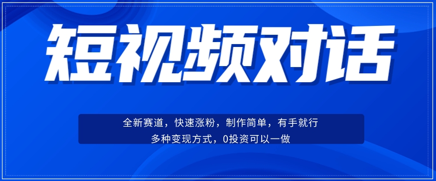 短视频聊天对话赛道：涨粉快速、广泛认同，操作有手就行，变现方式超多种-逐浪前行