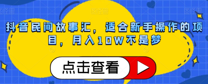 抖音民间故事汇，适合新手操作的项目，月入10W不是梦【揭秘】-逐浪前行