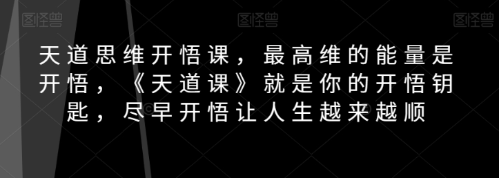 天道思维开悟课，最高维的能量是开悟，《天道课》就是你的开悟钥匙，尽早开悟让人生越来越顺-逐浪前行