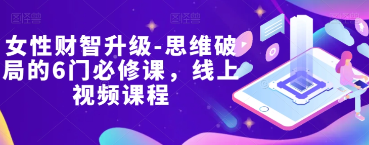 女性财智升级-思维破局的6门必修课，线上视频课程-逐浪前行