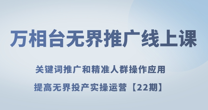 万相台无界推广线上课关键词推广和精准人群操作应用，提高无界投产实操运营【22期】-逐浪前行