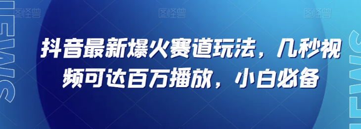 抖音最新爆火赛道玩法，几秒视频可达百万播放，小白必备（附素材）【揭秘】-逐浪前行
