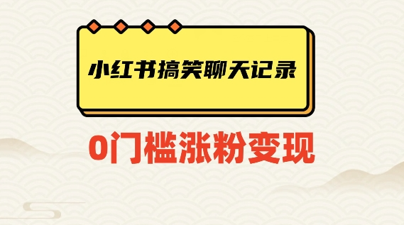 小红书搞笑聊天记录快速爆款变现项目100+【揭秘】-逐浪前行