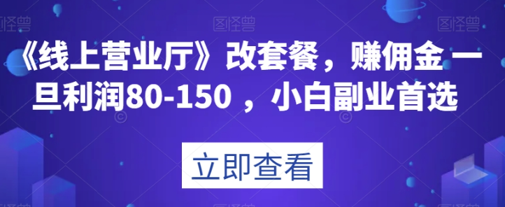 《线上营业厅》改套餐，赚佣金一旦利润80-150，小白副业首选【揭秘】-逐浪前行