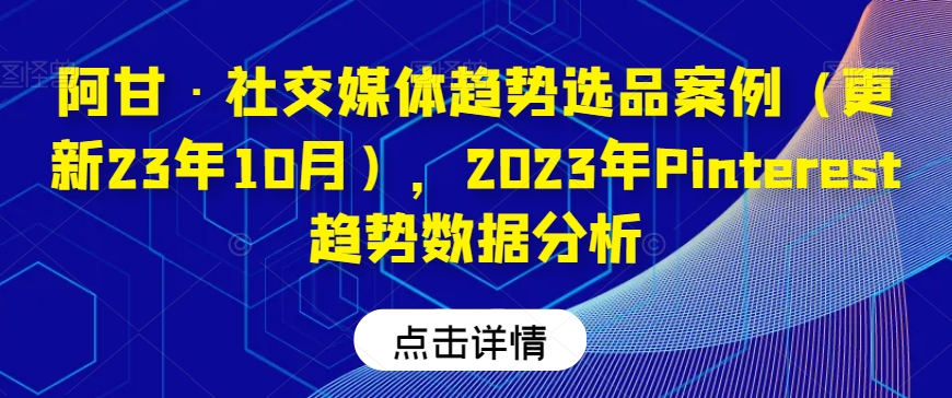 阿甘·社交媒体趋势选品案例（更新23年10月），2023年Pinterest趋势数据分析-逐浪前行