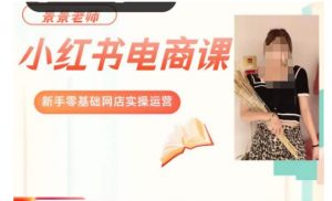 景景小红书电商新手实操课程,新手零基础网店实操运营-逐浪前行