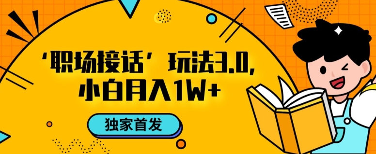 职场接话3.0玩法，小白易上手，暴力变现月入1w【揭秘】-逐浪前行
