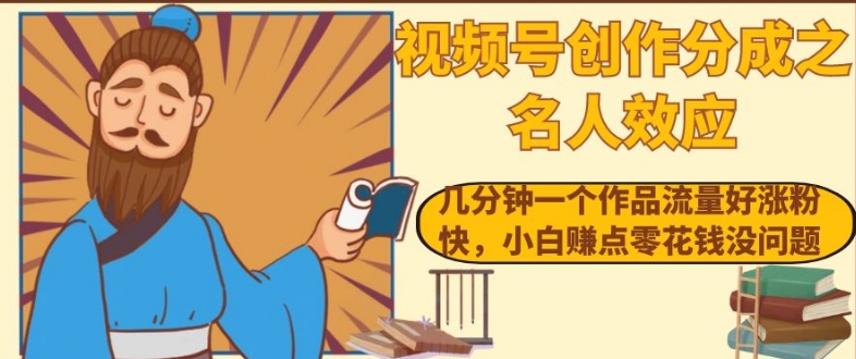 视频号创作分成之名人效应，几分钟一个作品流量好涨粉快，小白赚点零花钱没问题【揭秘】-逐浪前行