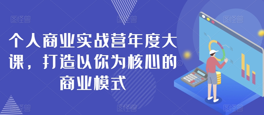 个人商业实战营年度大课，打造以你为核心的商业模式-逐浪前行
