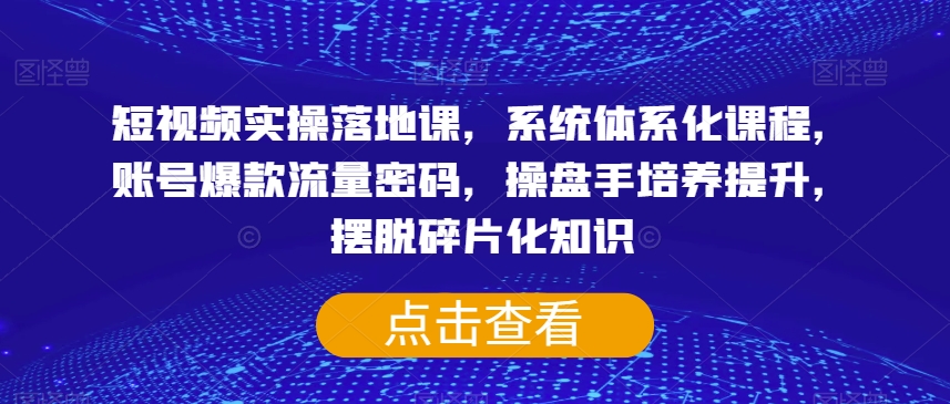 短视频实操落地课，系统体系化课程，账号爆款流量密码，操盘手培养提升，摆脱碎片化知识-逐浪前行