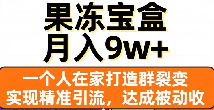 果冻宝盒，一个人在家打造群裂变，实现精准引流，达成被动收入，月入9w+-逐浪前行