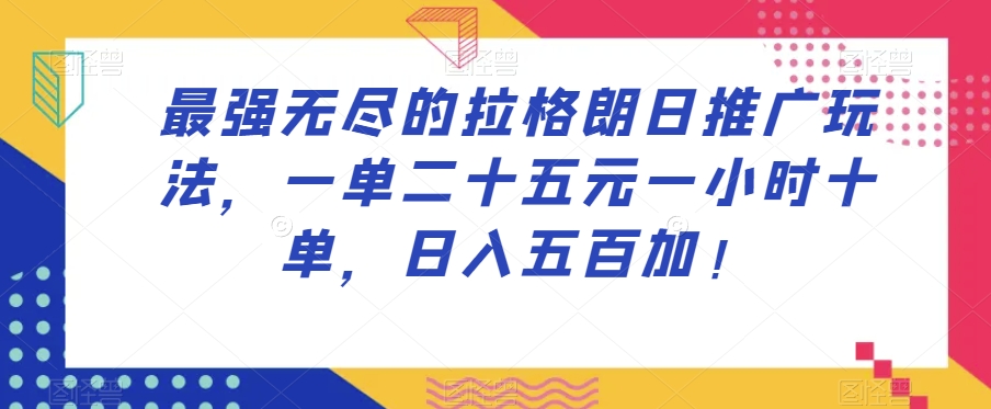 最强无尽的拉格朗日推广玩法，一单二十五元一小时十单，日入五百加！-逐浪前行