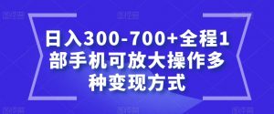 日入300-700+全程1部手机可放大操作多种变现方式【揭秘】-逐浪前行