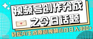 视频号创作分成之今日话题，两种方法，轻松AI生成原创视频，小白日入300+-逐浪前行