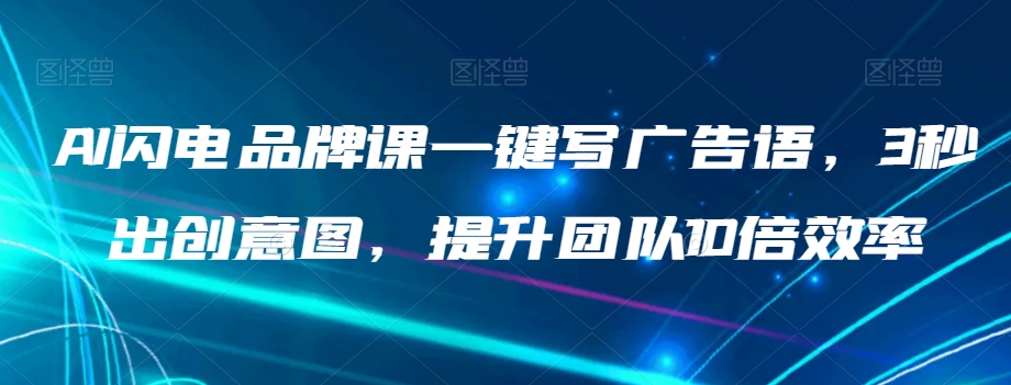 AI闪电品牌课一键写广告语，3秒出创意图，提升团队10倍效率-逐浪前行