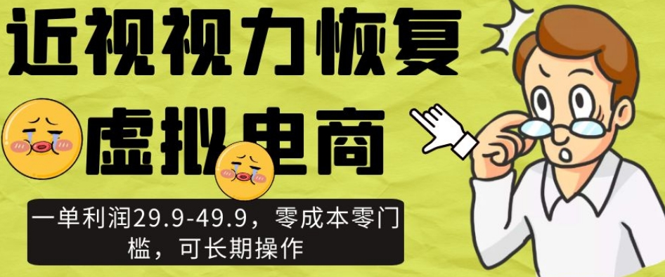 近视视力恢复虚拟电商，一单利润29.9-49.9，零成本零门槛，可长期操作【揭秘】-逐浪前行