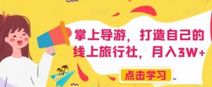 掌上导游,打造自己的线上旅行社,月入3W+【揭秘】-逐浪前行