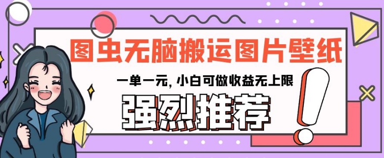 图虫无脑搬运图片壁纸，一单一元，小白可做收益无上限【揭秘】-逐浪前行