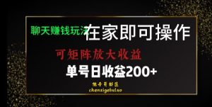 靠聊天赚钱，在家就能做，可矩阵放大收益，单号日利润200+美滋滋【揭秘】-逐浪前行
