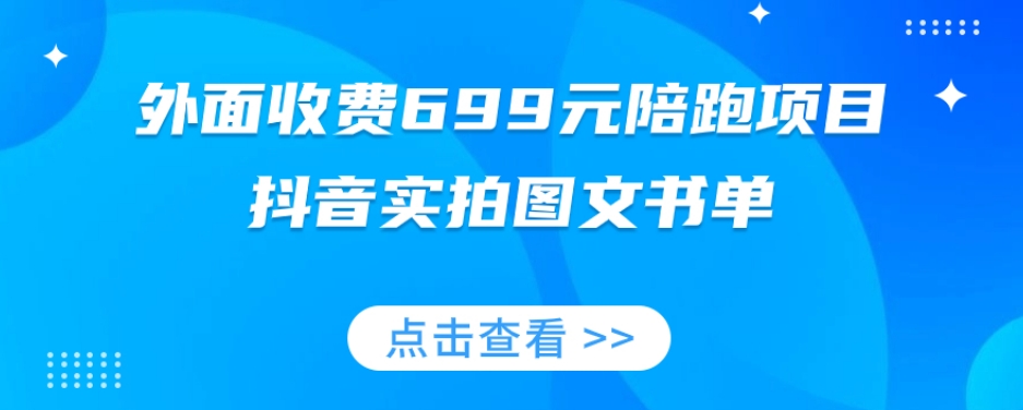 外面收费699元陪跑项目，抖音实拍图文书单，图文带货全攻略-逐浪前行