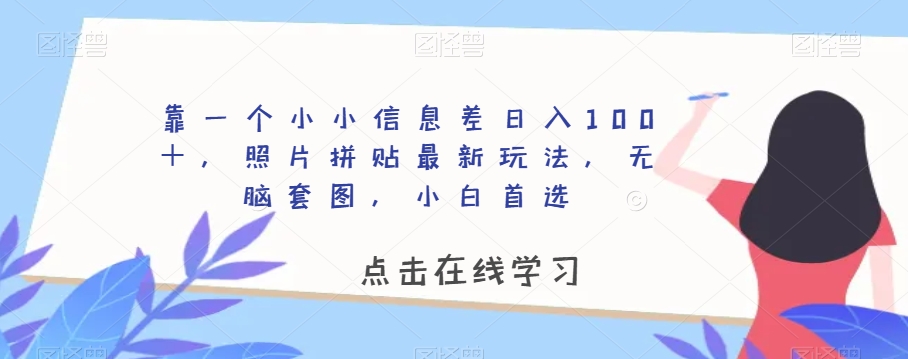 靠一个小小信息差日入100＋，照片拼贴最新玩法，无脑套图，小白首选【揭秘】-逐浪前行