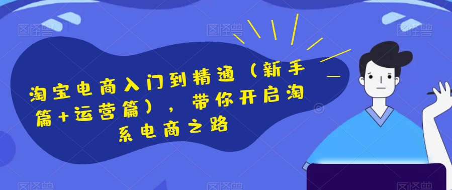 淘宝电商入门到精通（新手篇+运营篇），带你开启淘系电商之路-逐浪前行