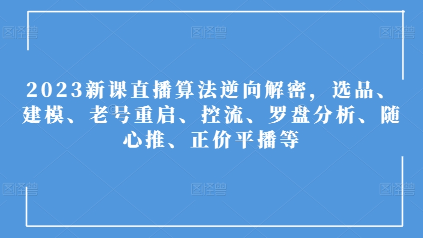 2023新课直播算法逆向解密，选品、建模、老号重启、控流、罗盘分析、随心推、正价平播等-逐浪前行