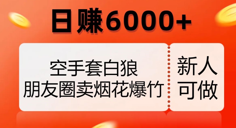 空手套白狼，朋友圈卖烟花爆竹，日赚6000+【揭秘】-逐浪前行