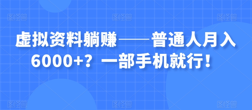 虚拟资料躺赚——普通人月入6000+？一部手机就行！-逐浪前行