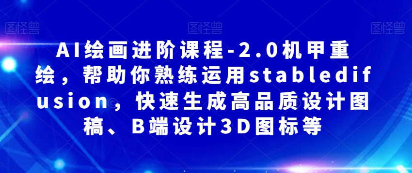 AI绘画进阶课程-2.0机甲重绘，帮助你熟练运用stabledifusion，快速生成高品质设计图稿、B端设计3D图标等-逐浪前行