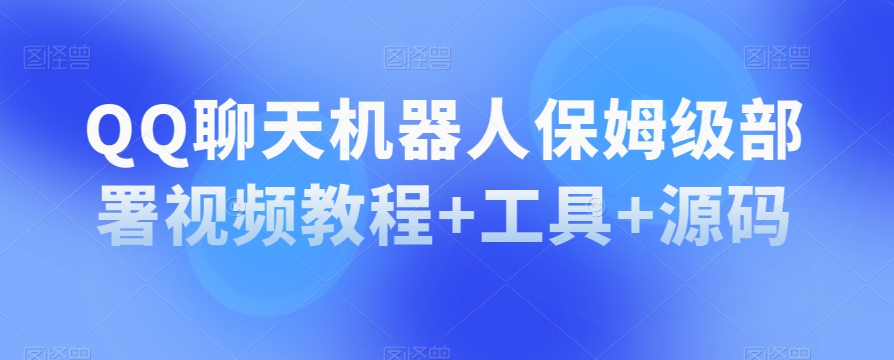 QQ聊天机器人保姆级部署视频教程+工具+源码-逐浪前行