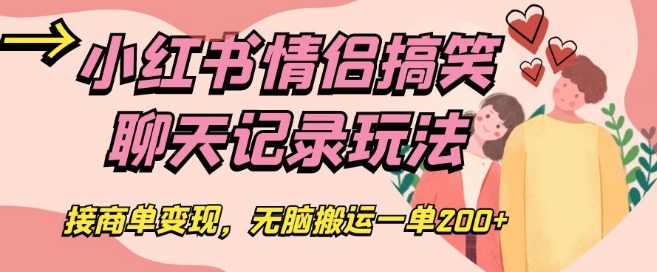 小红书情侣搞笑聊天记录玩法，接商单变现，无脑搬运一单200+【揭秘】-逐浪前行