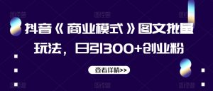 抖音《商业模式》图文批量玩法，日引300+创业粉【揭秘】-逐浪前行