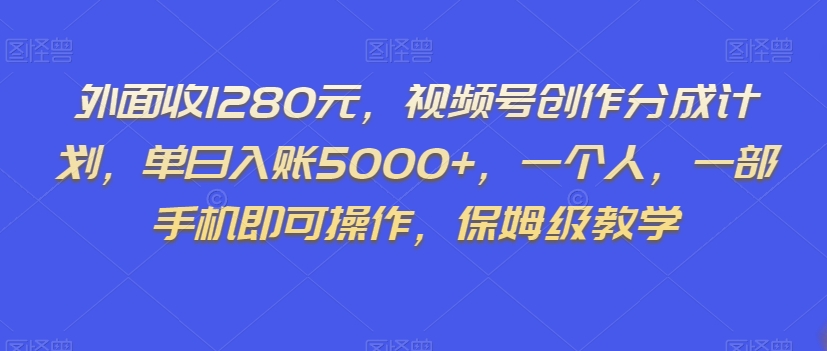 外面收1280元，视频号创作分成计划，单日入账5000+，一个人，一部手机即可操作，保姆级教学【揭秘】-逐浪前行