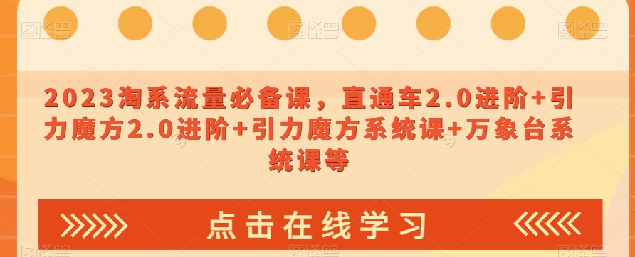 023淘系流量必备课，直通车2.0进阶+引力魔方2.0进阶+引力魔方系统课+万象台系统课等-逐浪前行
