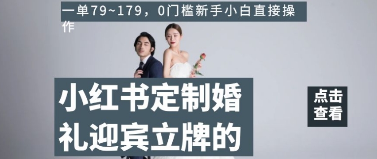 小红书定制婚礼迎宾立牌的项目，一单79~179，0门槛新手小白直接操作【揭秘】-逐浪前行