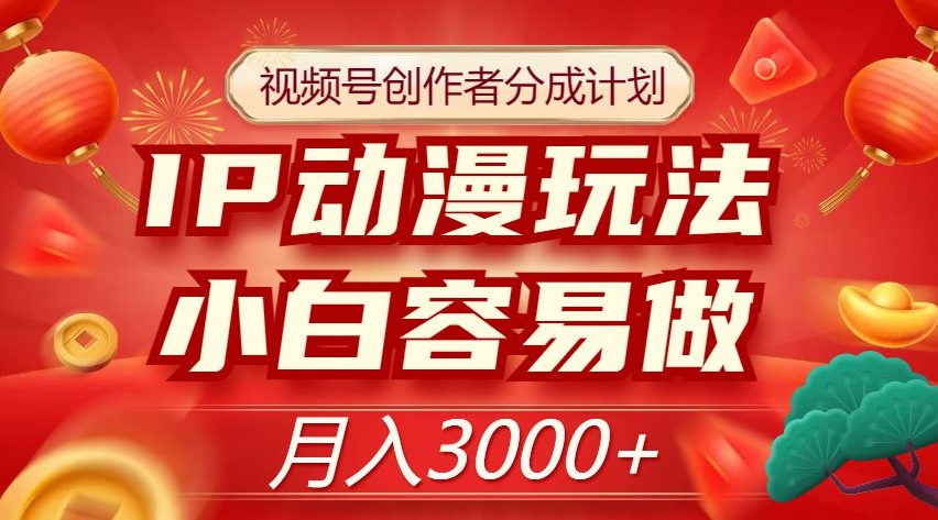 视频号创作者分成计划，IP动漫玩法，小白容易做，月入3000+【揭秘】-逐浪前行