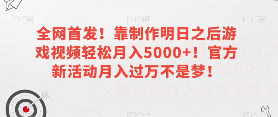 全网首发！靠制作明日之后游戏视频轻松月入5000+！官方新活动月入过万不是梦！【揭秘】-逐浪前行