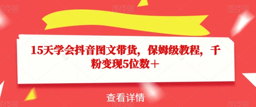 15天学会抖音图文带货，保姆级教程，千粉变现5位数＋-逐浪前行