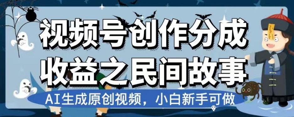 视频号创作分成收益之民间故事，AI生成原创视频，小白新手可做【揭秘】-逐浪前行