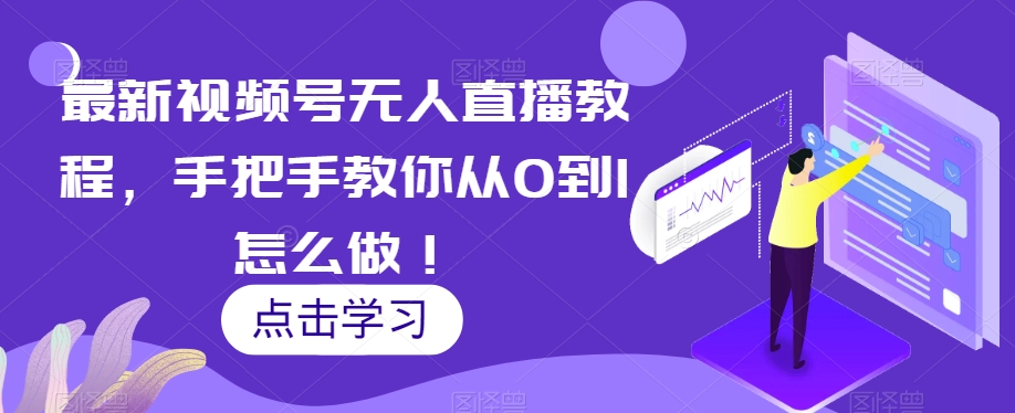 最新视频号无人直播教程，手把手教你从0到1怎么做！-逐浪前行