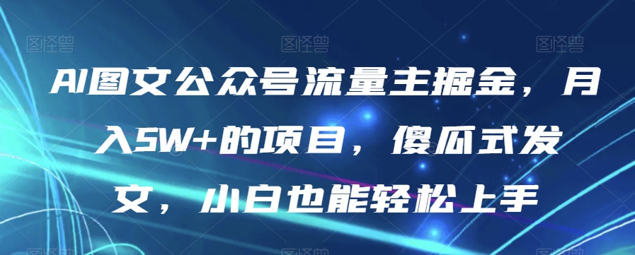 AI图文公众号流量主掘金，月入5W+的项目，傻瓜式发文，小白也能轻松上手【揭秘】-逐浪前行