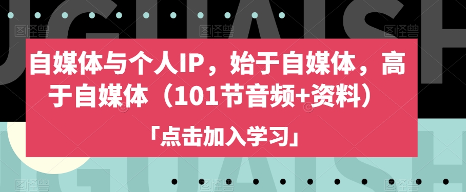 自媒体与个人IP，始于自媒体，高于自媒体（101节音频+资料）-逐浪前行