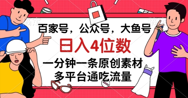 百家号，公众号，大鱼号一分钟一条原创素材，多平台通吃流量，日入4位数【揭秘】-逐浪前行