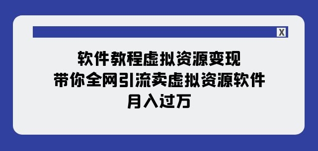 软件教程虚拟资源变现：带你全网引流卖虚拟资源软件，月入过万（11节课）-逐浪前行