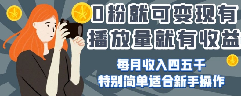 0粉就可变现，有播放量就有收益，每月收入四五千，特别简单适合新手操作【揭秘】-逐浪前行