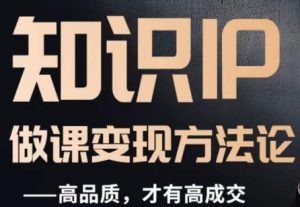 怎么做一门品质好课,知识IP做课变现方法论,高品质,才有好成交-逐浪前行