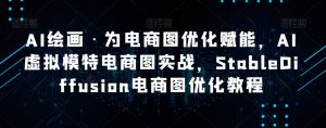 AI绘画·为电商图优化赋能,AI虚拟模特电商图实战,StableDiffusion电商图优化教程-逐浪前行