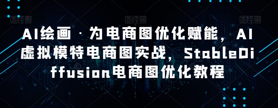 AI绘画·为电商图优化赋能，AI虚拟模特电商图实战，StableDiffusion电商图优化教程-逐浪前行