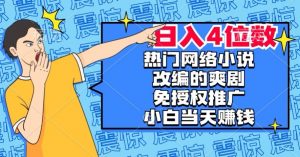 热门网络小说改编的爽剧,免授权推广,新人当天就能赚钱,日入4位数【揭秘】-逐浪前行